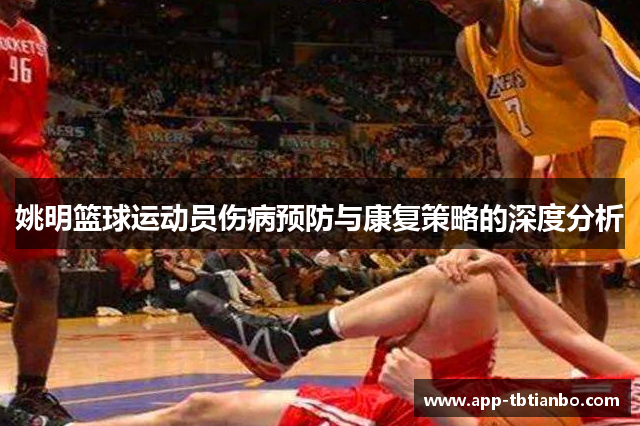 姚明篮球运动员伤病预防与康复策略的深度分析 姚明篮球运动员伤病预防与康复策略的深度分析