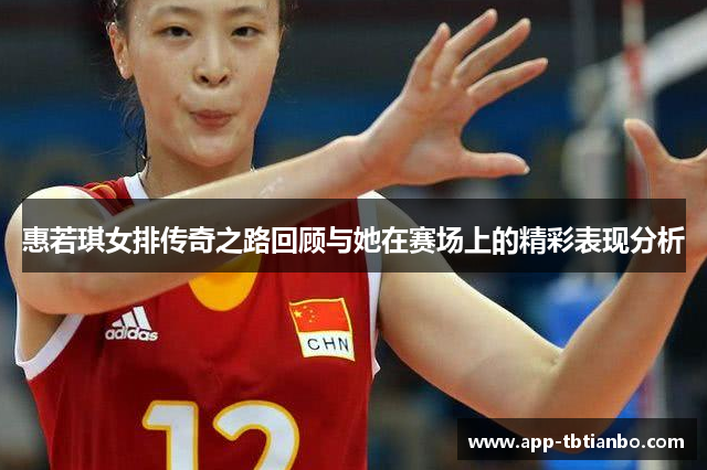 惠若琪女排传奇之路回顾与她在赛场上的精彩表现分析 惠若琪女排传奇之路回顾与她在赛场上的精彩表现分析