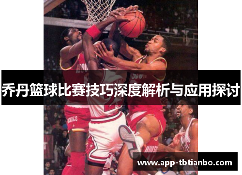 乔丹篮球比赛技巧深度解析与应用探讨 乔丹篮球比赛技巧深度解析与应用探讨