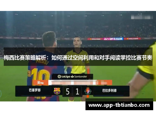 梅西比赛策略解析:如何通过空间利用和对手阅读掌控比赛节奏 梅西比赛策略解析:如何通过空间利用和对手阅读掌控比赛节奏