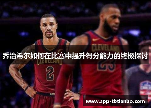 乔治希尔如何在比赛中提升得分能力的终极探讨