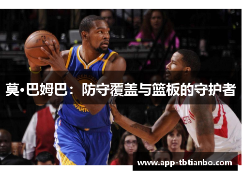 莫·巴姆巴：防守覆盖与篮板的守护者