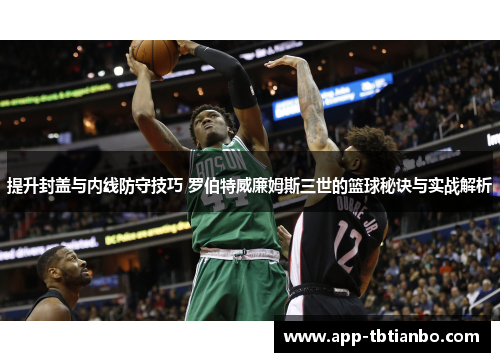 提升封盖与内线防守技巧 罗伯特威廉姆斯三世的篮球秘诀与实战解析 提升封盖与内线防守技巧 罗伯特威廉姆斯三世的篮球秘诀与实战解析