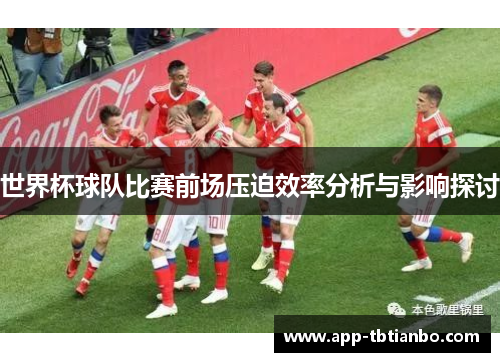 世界杯球队比赛前场压迫效率分析与影响探讨 世界杯球队比赛前场压迫效率分析与影响探讨
