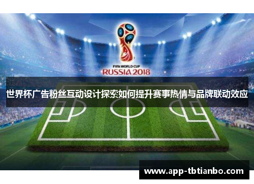 世界杯广告粉丝互动设计探索如何提升赛事热情与品牌联动效应 世界杯广告粉丝互动设计探索如何提升赛事热情与品牌联动效应