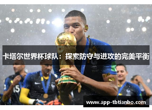 卡塔尔世界杯球队:探索防守与进攻的完美平衡 卡塔尔世界杯球队:探索防守与进攻的完美平衡