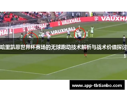 哈里凯恩世界杯赛场的无球跑动技术解析与战术价值探讨 哈里凯恩世界杯赛场的无球跑动技术解析与战术价值探讨