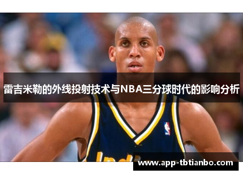 雷吉米勒的外线投射技术与NBA三分球时代的影响分析 雷吉米勒的外线投射技术与NBA三分球时代的影响分析