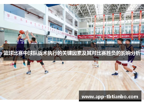 篮球比赛中球队战术执行的关键因素及其对比赛胜负的影响分析 篮球比赛中球队战术执行的关键因素及其对比赛胜负的影响分析