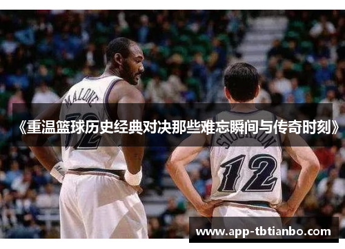 《重温篮球历史经典对决那些难忘瞬间与传奇时刻》 《重温篮球历史经典对决那些难忘瞬间与传奇时刻》