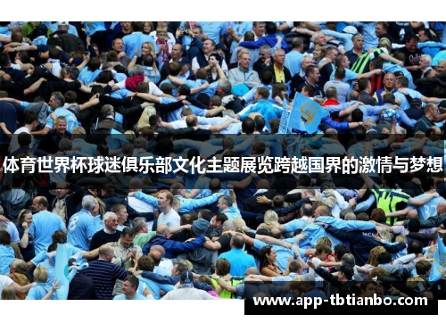体育世界杯球迷俱乐部文化主题展览跨越国界的激情与梦想 体育世界杯球迷俱乐部文化主题展览跨越国界的激情与梦想