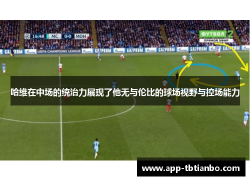 哈维在中场的统治力展现了他无与伦比的球场视野与控场能力 哈维在中场的统治力展现了他无与伦比的球场视野与控场能力