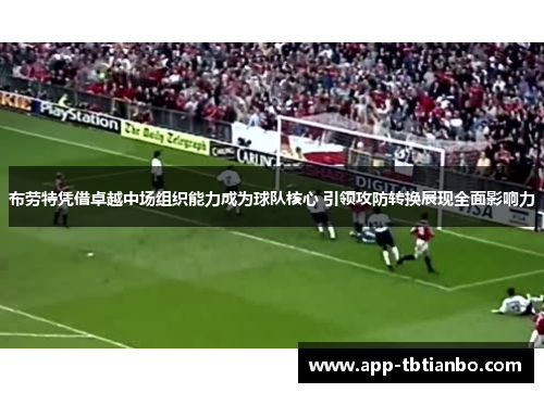 布劳特凭借卓越中场组织能力成为球队核心 引领攻防转换展现全面影响力 布劳特凭借卓越中场组织能力成为球队核心 引领攻防转换展现全面影响力