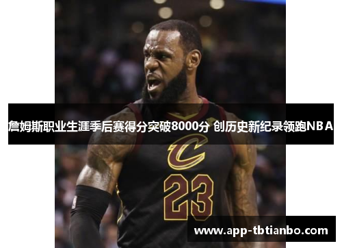 詹姆斯职业生涯季后赛得分突破8000分 创历史新纪录领跑NBA 詹姆斯职业生涯季后赛得分突破8000分 创历史新纪录领跑NBA