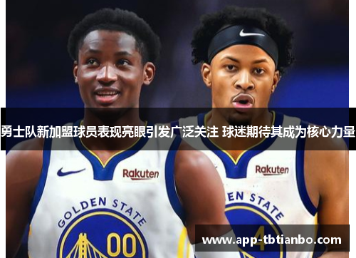 勇士队新加盟球员表现亮眼引发广泛关注 球迷期待其成为核心力量 勇士队新加盟球员表现亮眼引发广泛关注 球迷期待其成为核心力量