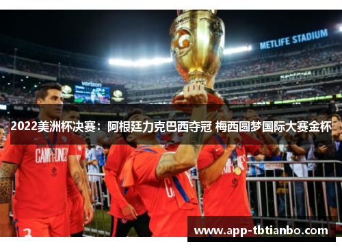 2022美洲杯决赛:阿根廷力克巴西夺冠 梅西圆梦国际大赛金杯 2022美洲杯决赛:阿根廷力克巴西夺冠 梅西圆梦国际大赛金杯