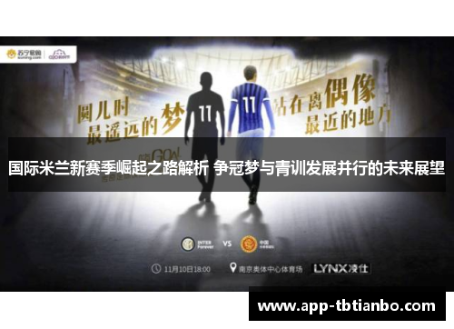 国际米兰新赛季崛起之路解析 争冠梦与青训发展并行的未来展望 国际米兰新赛季崛起之路解析 争冠梦与青训发展并行的未来展望
