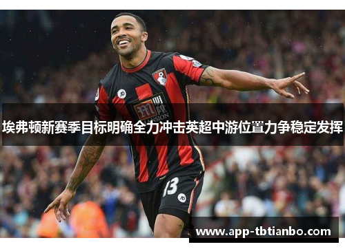 埃弗顿新赛季目标明确全力冲击英超中游位置力争稳定发挥