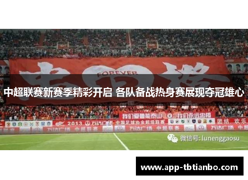 中超联赛新赛季精彩开启 各队备战热身赛展现夺冠雄心 中超联赛新赛季精彩开启 各队备战热身赛展现夺冠雄心