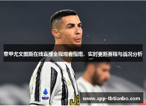 意甲尤文图斯在线直播全程观看指南,实时更新赛程与战况分析 意甲尤文图斯在线直播全程观看指南,实时更新赛程与战况分析