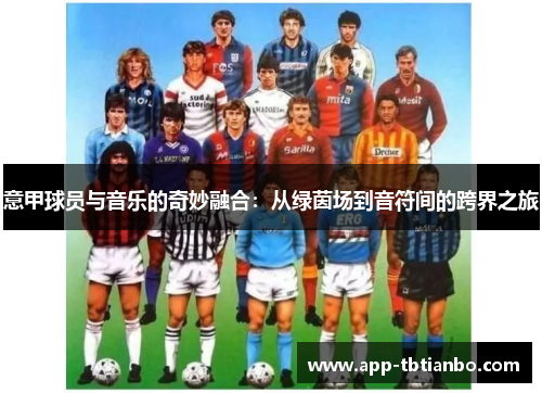 意甲球员与音乐的奇妙融合:从绿茵场到音符间的跨界之旅 意甲球员与音乐的奇妙融合:从绿茵场到音符间的跨界之旅