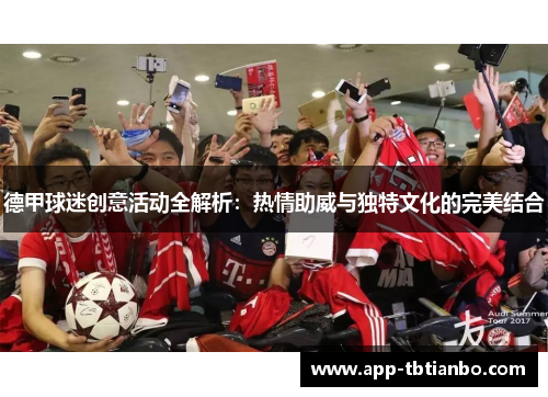 德甲球迷创意活动全解析:热情助威与独特文化的完美结合 德甲球迷创意活动全解析:热情助威与独特文化的完美结合