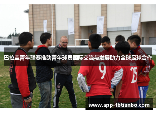 巴拉圭青年联赛推动青年球员国际交流与发展助力全球足球合作 巴拉圭青年联赛推动青年球员国际交流与发展助力全球足球合作