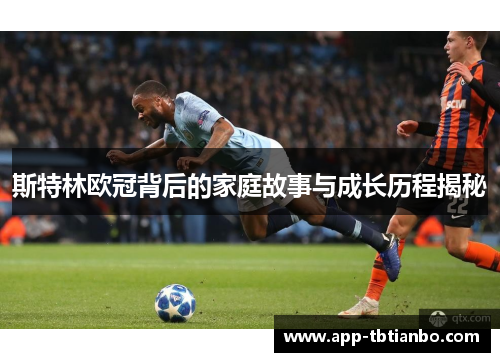 斯特林欧冠背后的家庭故事与成长历程揭秘 斯特林欧冠背后的家庭故事与成长历程揭秘