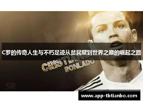 C罗的传奇人生与不朽足迹从贫民窟到世界之巅的崛起之路