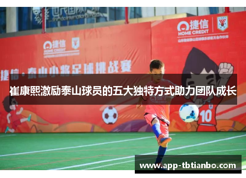 崔康熙激励泰山球员的五大独特方式助力团队成长 崔康熙激励泰山球员的五大独特方式助力团队成长