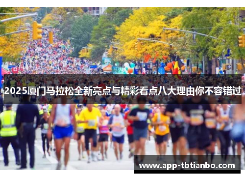 2025厦门马拉松全新亮点与精彩看点八大理由你不容错过 2025厦门马拉松全新亮点与精彩看点八大理由你不容错过