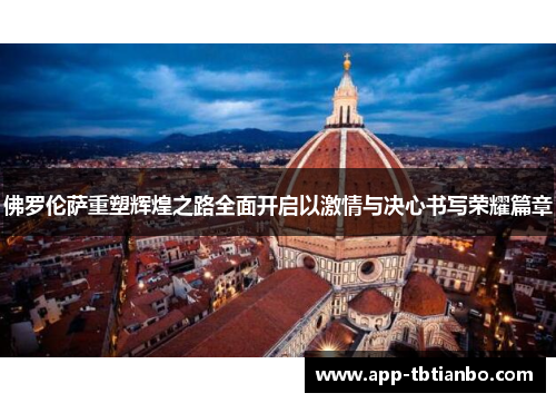 佛罗伦萨重塑辉煌之路全面开启以激情与决心书写荣耀篇章 佛罗伦萨重塑辉煌之路全面开启以激情与决心书写荣耀篇章