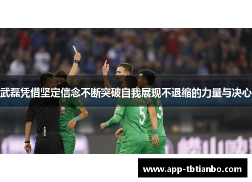 武磊凭借坚定信念不断突破自我展现不退缩的力量与决心 武磊凭借坚定信念不断突破自我展现不退缩的力量与决心