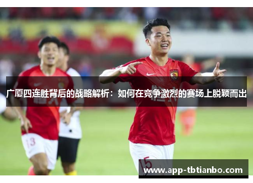 广厦四连胜背后的战略解析：如何在竞争激烈的赛场上脱颖而出
