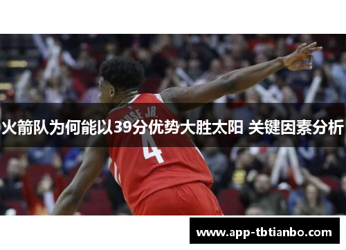 火箭队为何能以39分优势大胜太阳 关键因素分析 火箭队为何能以39分优势大胜太阳 关键因素分析