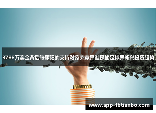 3788万奖金背后张康阳的支持对象究竟是谁探秘足球界新兴投资趋势