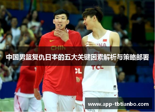 中国男篮复仇日本的五大关键因素解析与策略部署