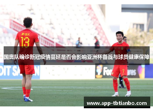 国奥队确诊新冠疫情蔓延是否会影响亚洲杯备战与球员健康保障 国奥队确诊新冠疫情蔓延是否会影响亚洲杯备战与球员健康保障