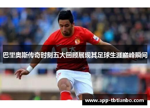 巴里奥斯传奇时刻五大回顾展现其足球生涯巅峰瞬间