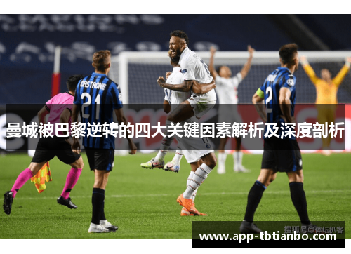 曼城被巴黎逆转的四大关键因素解析及深度剖析 曼城被巴黎逆转的四大关键因素解析及深度剖析