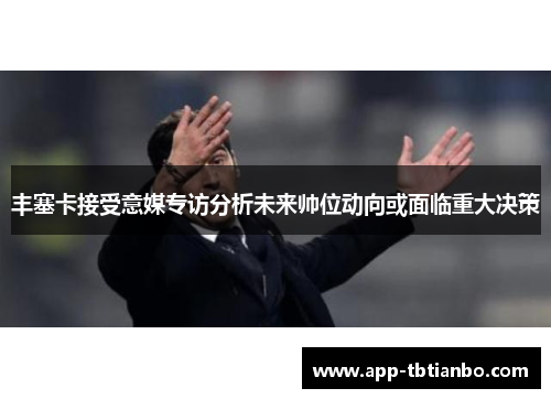 丰塞卡接受意媒专访分析未来帅位动向或面临重大决策 丰塞卡接受意媒专访分析未来帅位动向或面临重大决策