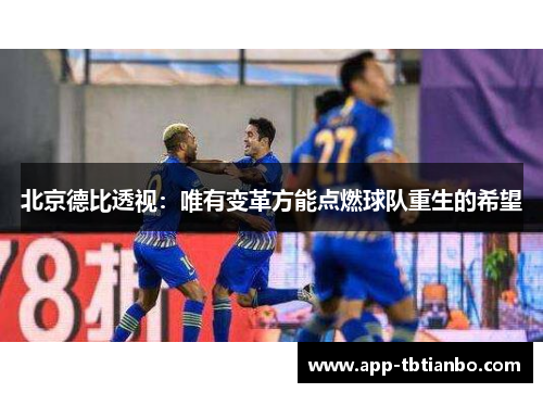 北京德比透视:唯有变革方能点燃球队重生的希望 北京德比透视:唯有变革方能点燃球队重生的希望