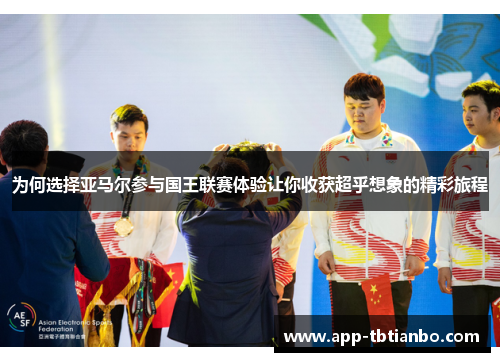 为何选择亚马尔参与国王联赛体验让你收获超乎想象的精彩旅程 为何选择亚马尔参与国王联赛体验让你收获超乎想象的精彩旅程
