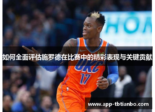 如何全面评估施罗德在比赛中的精彩表现与关键贡献 如何全面评估施罗德在比赛中的精彩表现与关键贡献