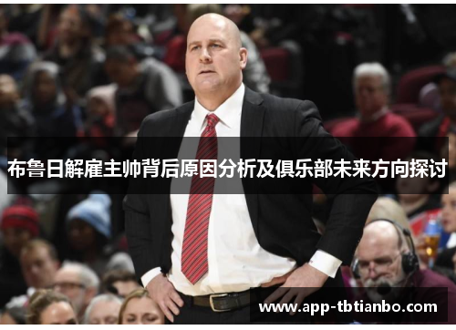 布鲁日解雇主帅背后原因分析及俱乐部未来方向探讨