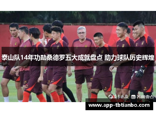 泰山队14年功勋桑德罗五大成就盘点 助力球队历史辉煌 泰山队14年功勋桑德罗五大成就盘点 助力球队历史辉煌