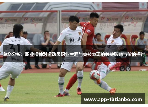 莫塔分析:职业精神对运动员职业生涯与竞技表现的关键影响与价值探讨 莫塔分析:职业精神对运动员职业生涯与竞技表现的关键影响与价值探讨