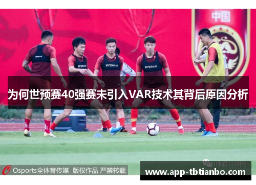 为何世预赛40强赛未引入VAR技术其背后原因分析 为何世预赛40强赛未引入VAR技术其背后原因分析