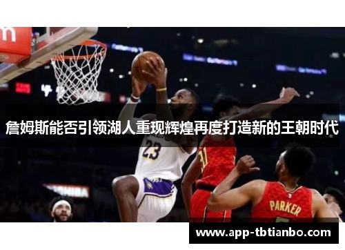 詹姆斯能否引领湖人重现辉煌再度打造新的王朝时代