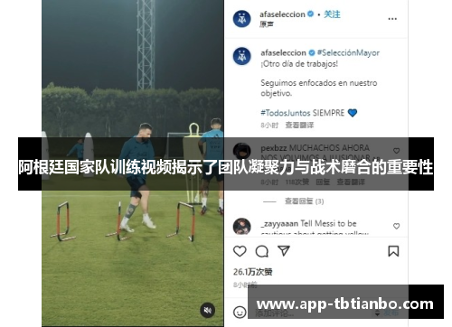 阿根廷国家队训练视频揭示了团队凝聚力与战术磨合的重要性